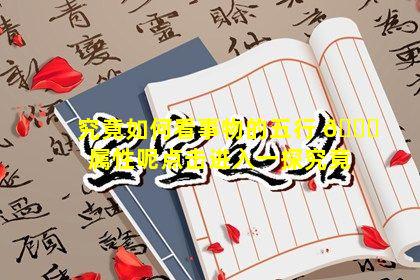 究竟如何看事物的五行 🐞 属性呢点击进入一探究竟